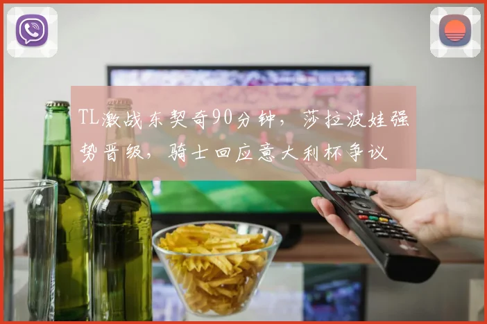 TL激战东契奇90分钟,莎拉波娃强势晋级,骑