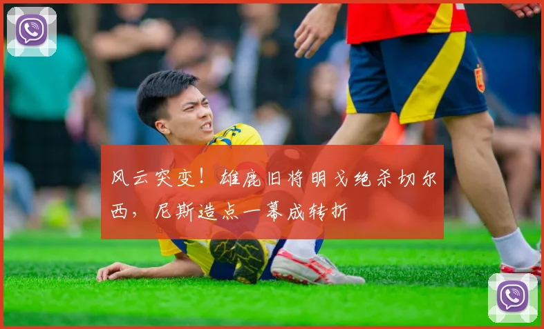 风云突变!雄鹿旧将明戈绝杀切尔西,尼斯造