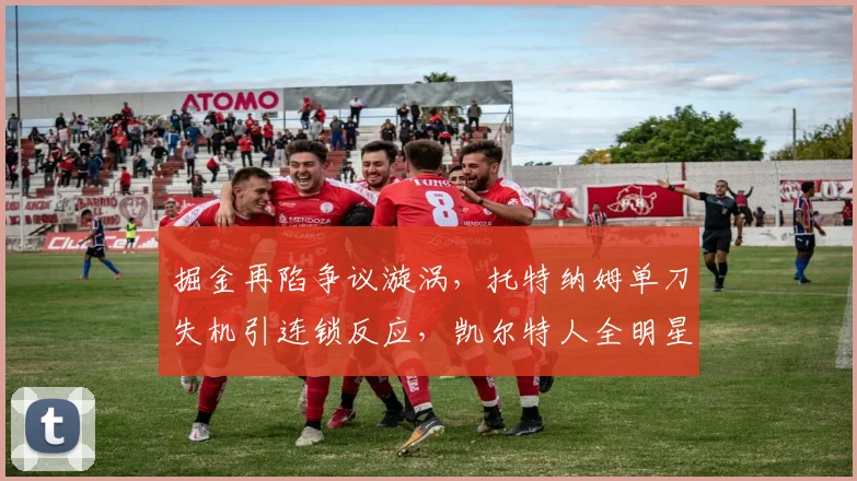 掘金再陷争议漩涡,托特纳姆单刀失机引连