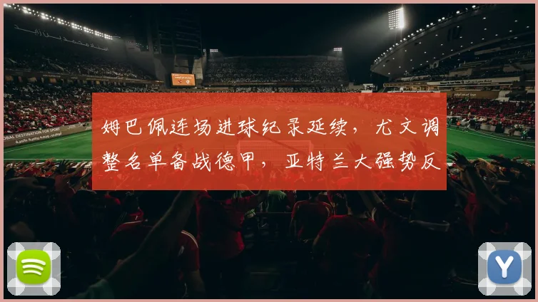 姆巴佩连场进球纪录延续，尤文调整名单备战德甲，亚特兰大强势反弹剑指季后赛