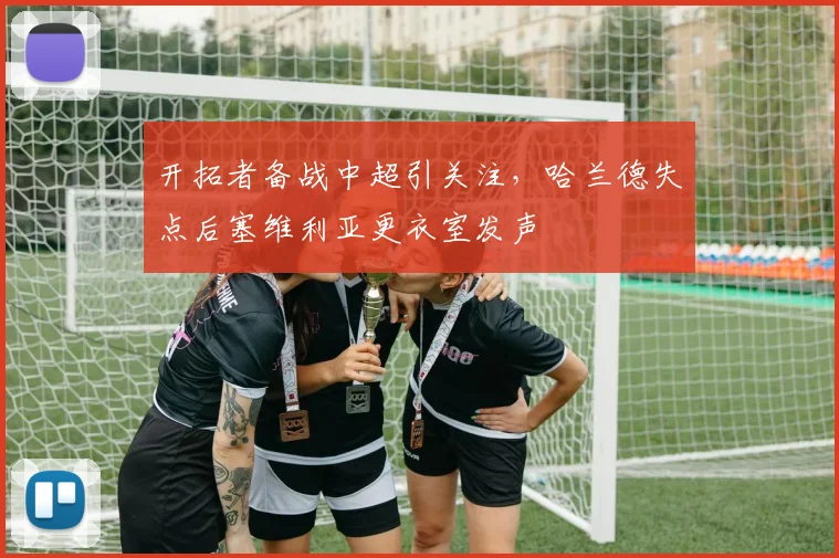 开拓者备战中超引关注,哈兰德失点后塞维