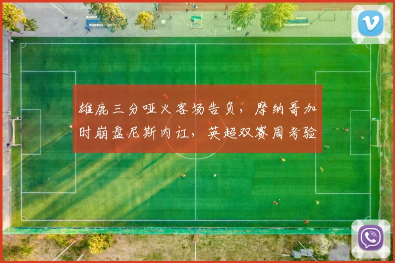 雄鹿三分哑火客场告负，摩纳哥加时崩盘尼斯内讧，英超双赛周考验来临